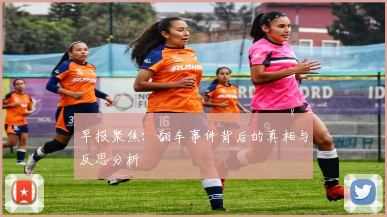 早报聚焦：翻车事件背后的真相与反思分析
