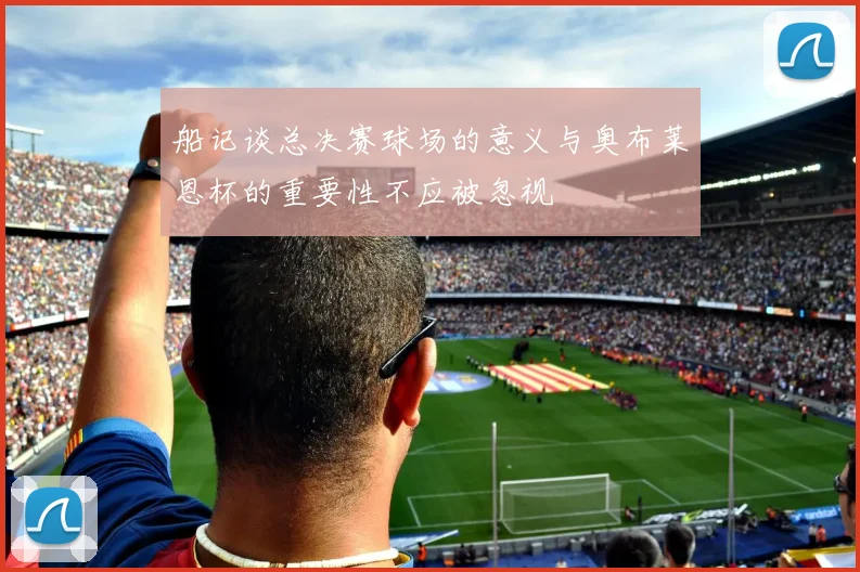船记谈总决赛球场的意义与奥布莱恩杯的重要性不应被忽视