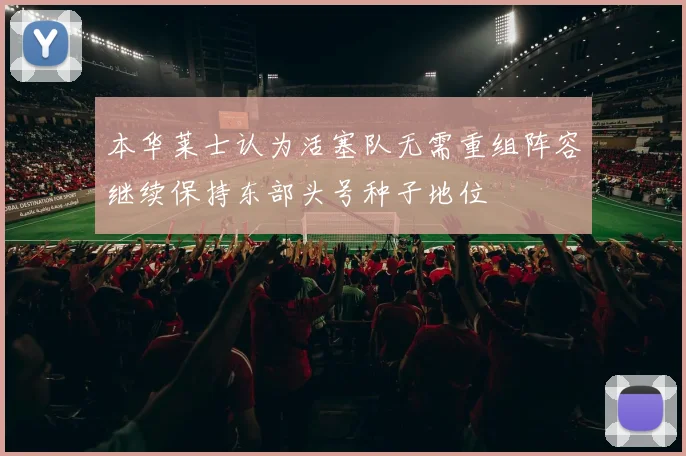 本华莱士认为活塞队无需重组阵容继续保持东部头号种子地位