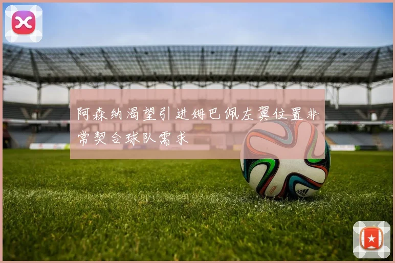 阿森纳渴望引进姆巴佩左翼位置非常契合球队需求
