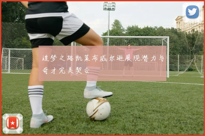 追梦之路凯莱布威尔逊展现潜力与奇才完美契合